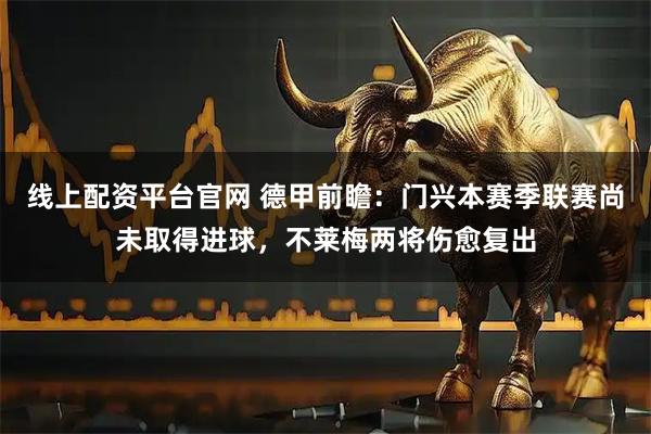 线上配资平台官网 德甲前瞻：门兴本赛季联赛尚未取得进球，不莱梅两将伤愈复出