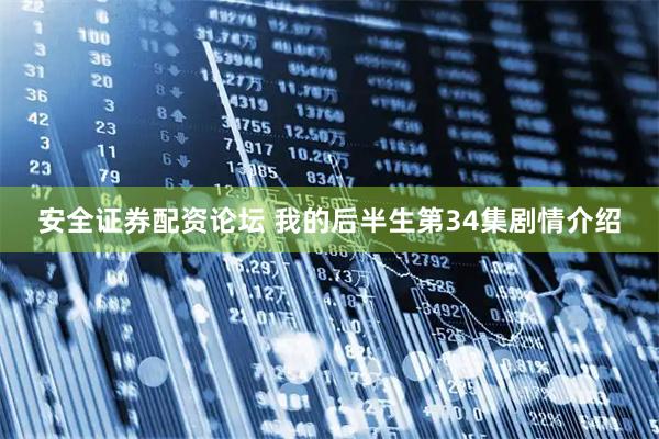 安全证券配资论坛 我的后半生第34集剧情介绍