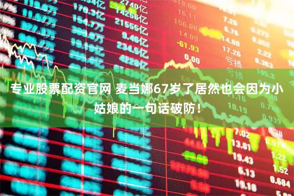 专业股票配资官网 麦当娜67岁了居然也会因为小姑娘的一句话破防！